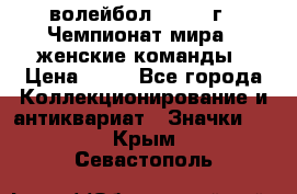 15.1) волейбол : 1978 г - Чемпионат мира - женские команды › Цена ­ 99 - Все города Коллекционирование и антиквариат » Значки   . Крым,Севастополь
